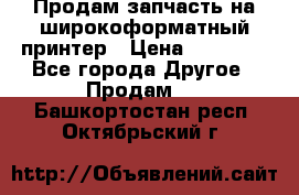 Продам запчасть на широкоформатный принтер › Цена ­ 10 000 - Все города Другое » Продам   . Башкортостан респ.,Октябрьский г.